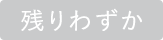残りわずか
